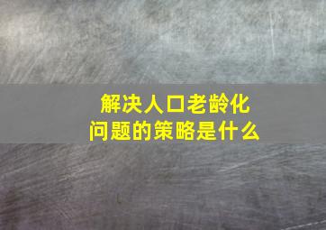 解决人口老龄化问题的策略是什么