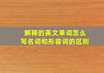 解释的英文单词怎么写名词和形容词的区别