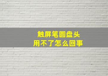 触屏笔圆盘头用不了怎么回事