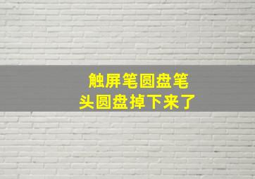 触屏笔圆盘笔头圆盘掉下来了