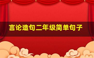 言论造句二年级简单句子