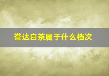 誉达白茶属于什么档次