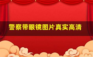 警察带眼镜图片真实高清