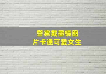 警察戴墨镜图片卡通可爱女生