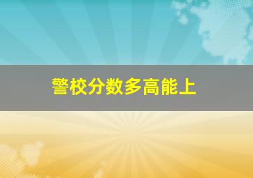 警校分数多高能上