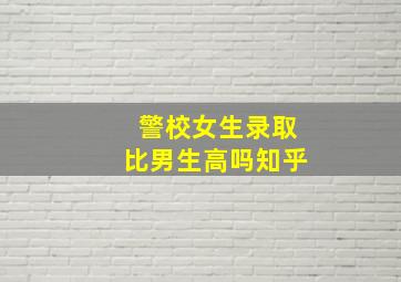 警校女生录取比男生高吗知乎