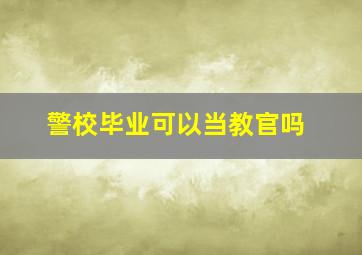 警校毕业可以当教官吗