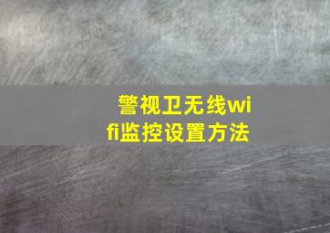 警视卫无线wifi监控设置方法