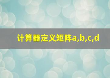 计算器定义矩阵a,b,c,d