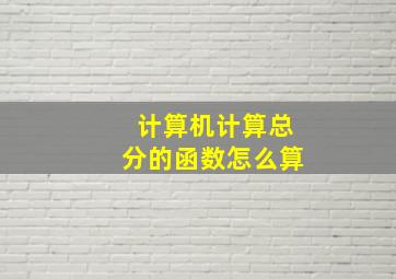 计算机计算总分的函数怎么算