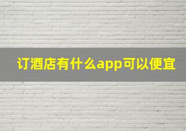 订酒店有什么app可以便宜