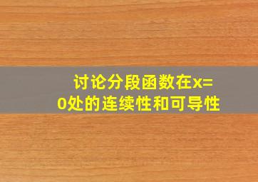 讨论分段函数在x=0处的连续性和可导性