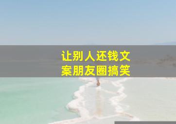 让别人还钱文案朋友圈搞笑