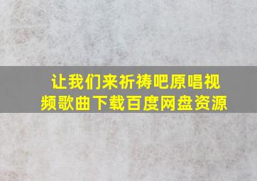 让我们来祈祷吧原唱视频歌曲下载百度网盘资源