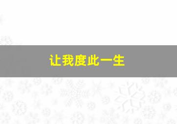 让我度此一生