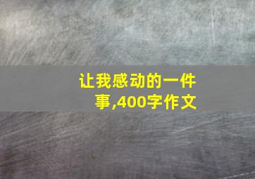 让我感动的一件事,400字作文