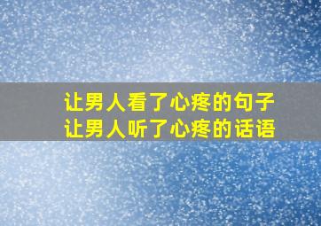 让男人看了心疼的句子让男人听了心疼的话语