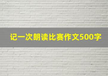 记一次朗读比赛作文500字