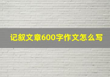 记叙文章600字作文怎么写