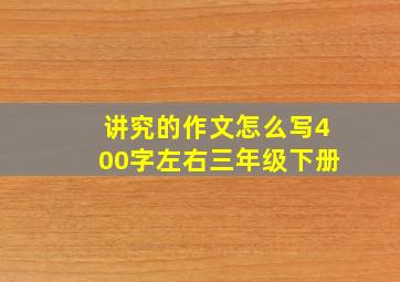 讲究的作文怎么写400字左右三年级下册