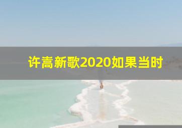 许嵩新歌2020如果当时