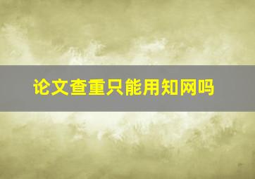 论文查重只能用知网吗