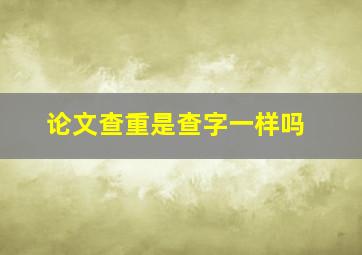 论文查重是查字一样吗