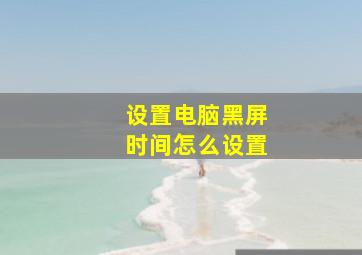 设置电脑黑屏时间怎么设置