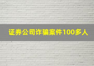 证券公司诈骗案件100多人