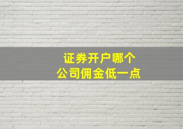 证券开户哪个公司佣金低一点