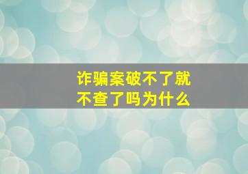 诈骗案破不了就不查了吗为什么