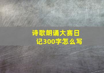 诗歌朗诵大赛日记300字怎么写