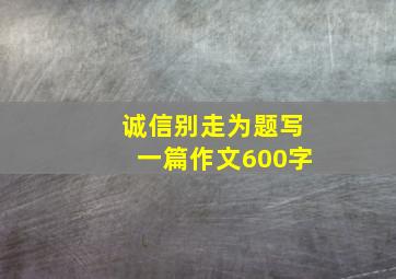 诚信别走为题写一篇作文600字