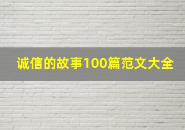 诚信的故事100篇范文大全