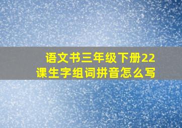 语文书三年级下册22课生字组词拼音怎么写