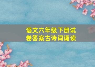 语文六年级下册试卷答案古诗词诵读