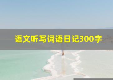 语文听写词语日记300字