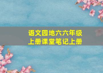 语文园地六六年级上册课堂笔记上册