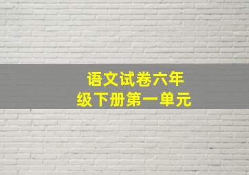 语文试卷六年级下册第一单元