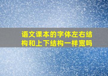 语文课本的字体左右结构和上下结构一样宽吗