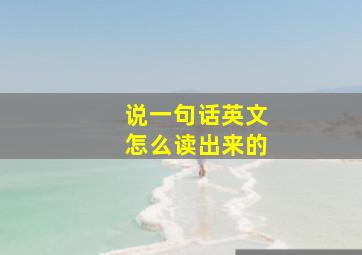 说一句话英文怎么读出来的