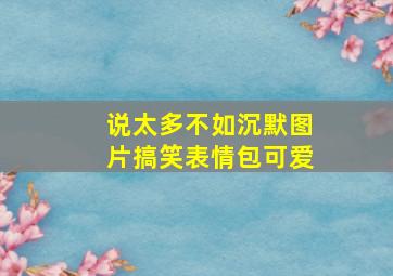 说太多不如沉默图片搞笑表情包可爱