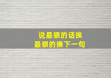 说最狠的话挨最狠的揍下一句