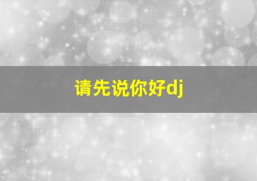 请先说你好dj