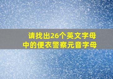 请找出26个英文字母中的便衣警察元音字母