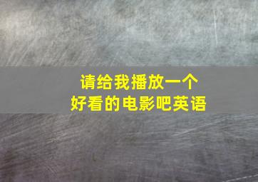 请给我播放一个好看的电影吧英语