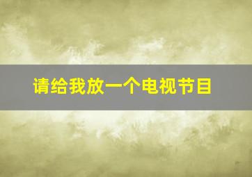 请给我放一个电视节目