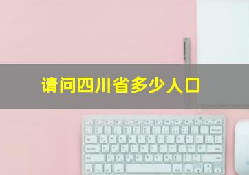 请问四川省多少人口