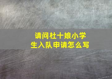 请问杜十娘小学生入队申请怎么写