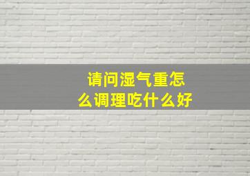 请问湿气重怎么调理吃什么好